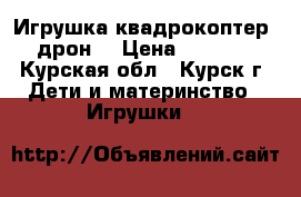 Игрушка квадрокоптер (дрон) › Цена ­ 2 500 - Курская обл., Курск г. Дети и материнство » Игрушки   